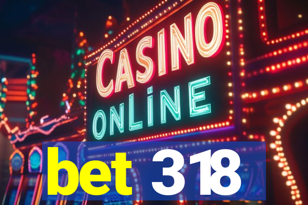 bet 318